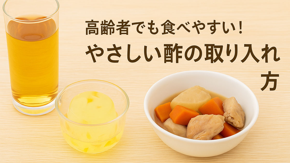 酢を使った飲み物、ゼリー、やわらかい煮物（鶏肉と根菜）が木目のテーブルに並び、「高齢者でも食べやすい！やさしい酢の取り入れ方」という日本語テキストが右寄せで配置された、ナチュラルで優しい雰囲気の画像。