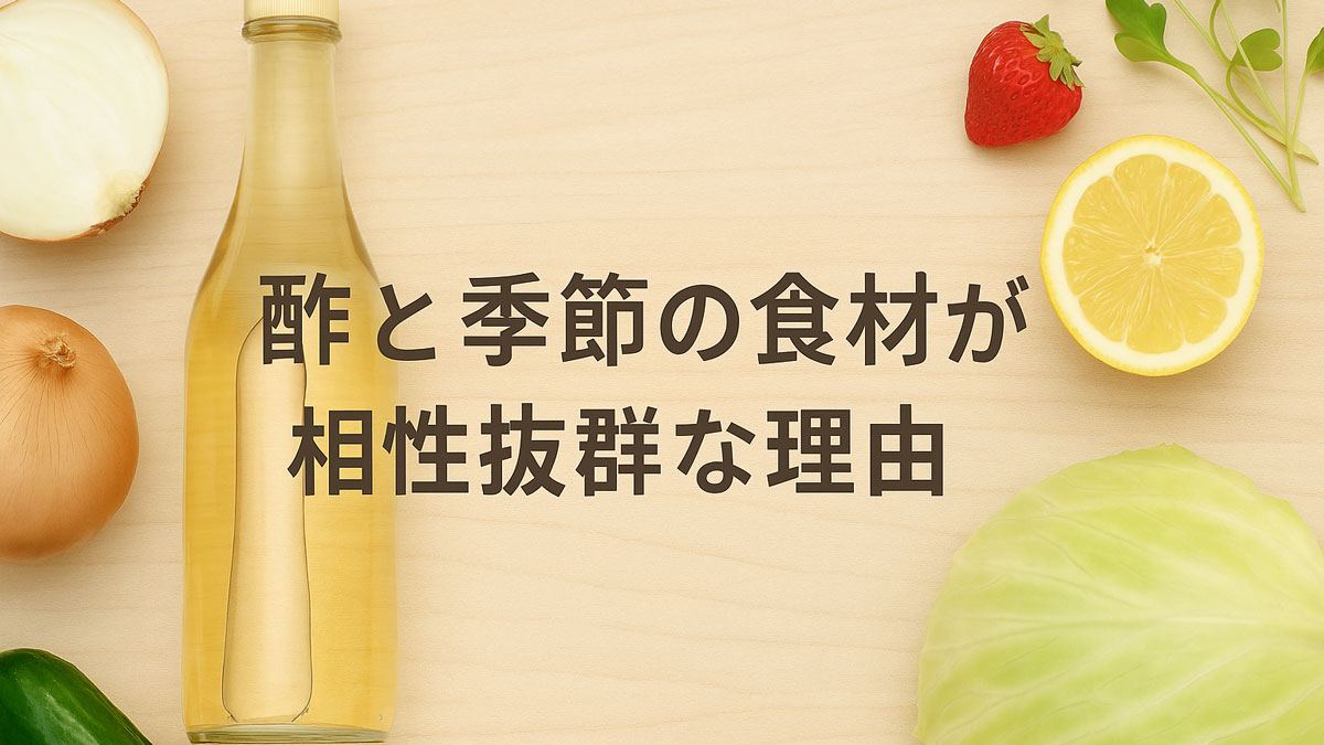 「酢と季節の食材が相性抜群な理由」という日本語テキストとともに、酢のボトルと季節の野菜（キャベツ、きゅうり、玉ねぎ、レモン、いちご）がナチュラルな木目背景に並んだ優しい雰囲気の画像。