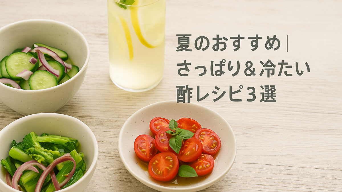 「夏のおすすめ｜さっぱり＆冷たい酢レシピ3選」の日本語テキストとともに、きゅうりと紫玉ねぎの甘酢漬け、トマトのバルサミコマリネ、酢ドリンク（レモン入りビネガーウォーター）が並んだ爽やかなナチュラル系の画像。