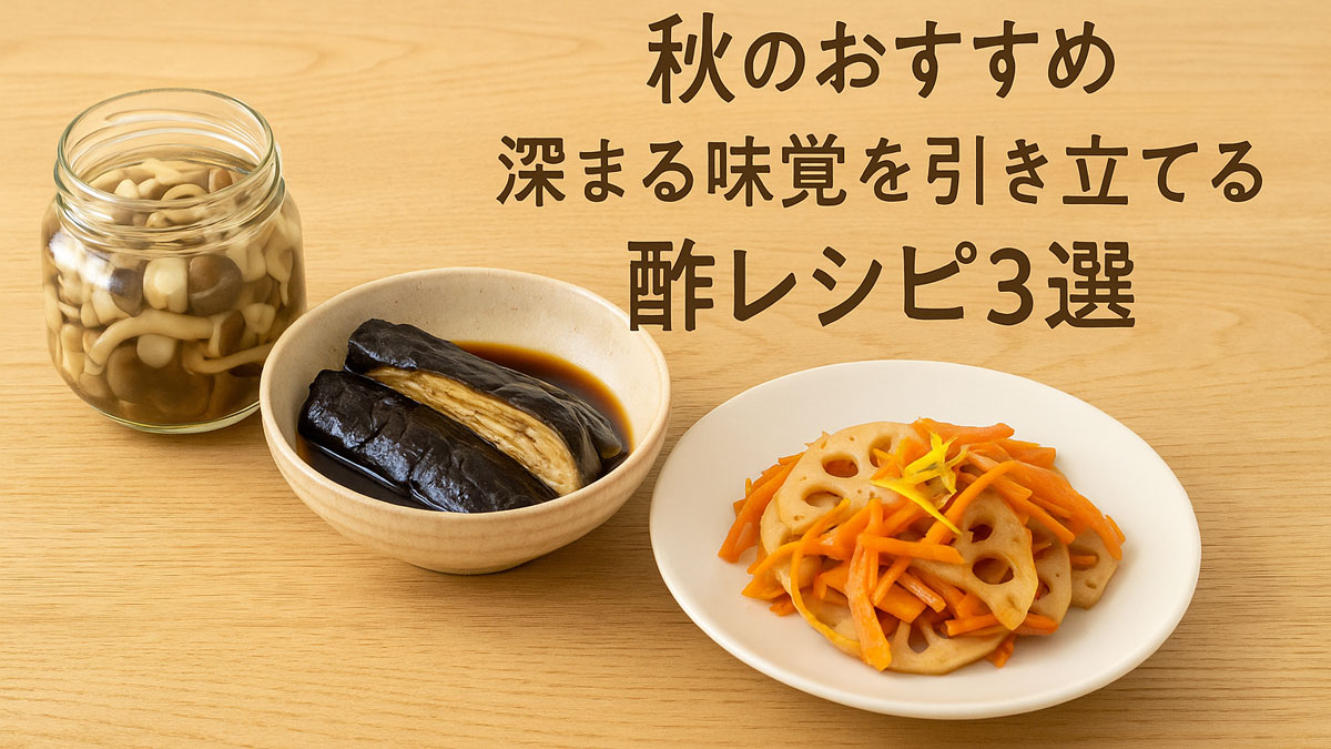 「秋のおすすめ｜深まる味覚を引き立てる酢レシピ3選」の日本語テキストとともに、きのこの酢ピクルス、焼きなすの黒酢浸し、れんこんと人参の柚子酢きんぴらがナチュラルな木目の背景に並んだ、優しく落ち着いた秋の雰囲気の画像。
