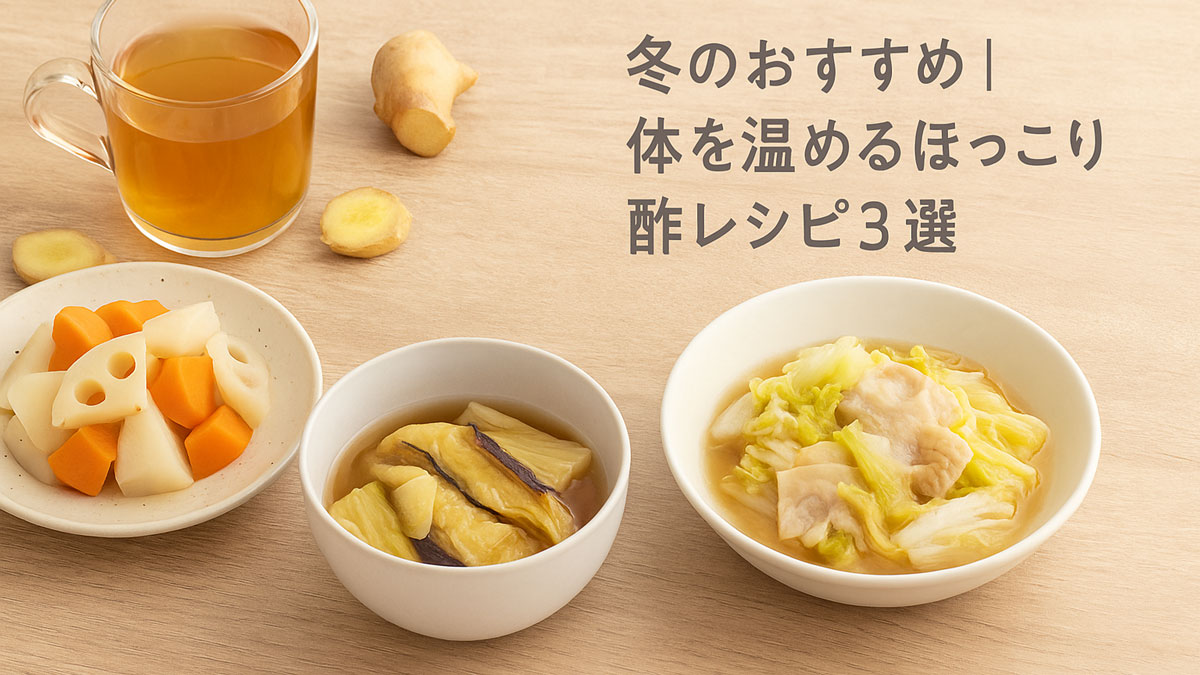「冬のおすすめ｜体を温めるほっこり酢レシピ3選」の日本語テキストとともに、根菜のビネガー蒸し、白菜と豚肉の酢あんかけ、黒酢と生姜のホットドリンクが並んだ、ナチュラルで温かみのある雰囲気の画像。